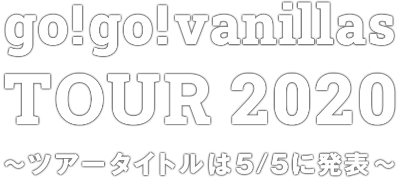 go!go!vanillas TOUR 2020 ～ツアータイトルは5/5に発表～